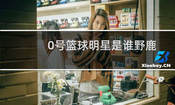 0号篮球明星是谁野鹿图片