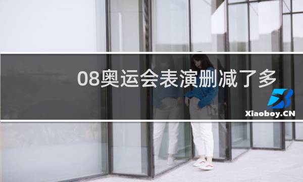 08奥运会表演删减了多少分钟图片