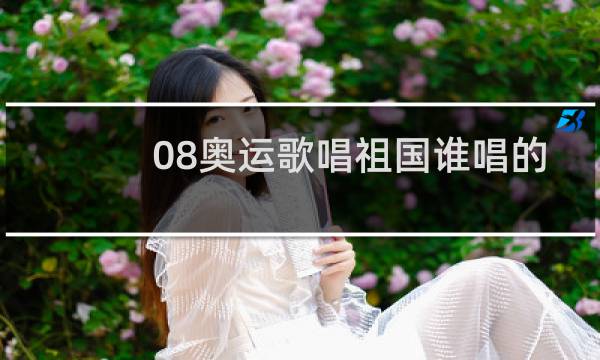 08奥运歌唱祖国谁唱的图片