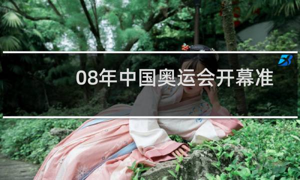 08年中国奥运会开幕准备多久图片