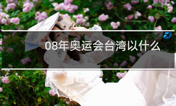 08年奥运会台湾以什么身份参加图片