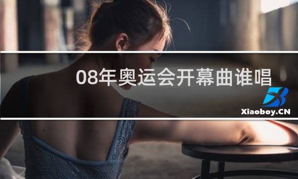 08年奥运会开幕曲谁唱的图片