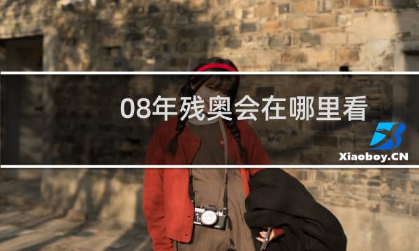 08年残奥会在哪里看图片