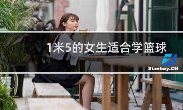 1米5的女生适合学篮球吗图片