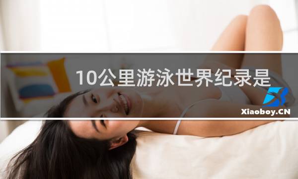 10公里游泳世界纪录是多少图片