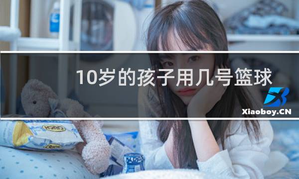 10岁的孩子用几号篮球图片
