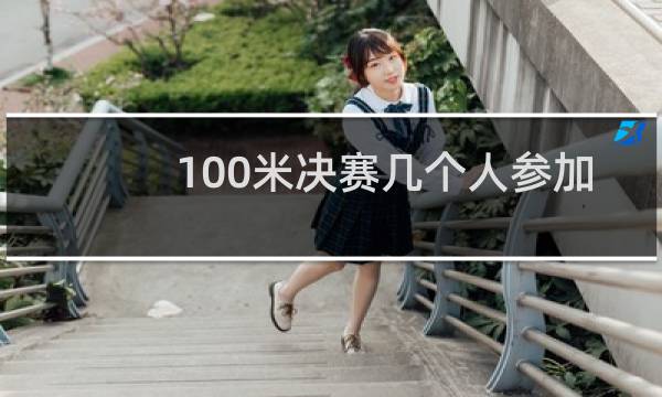 100米决赛几个人参加图片