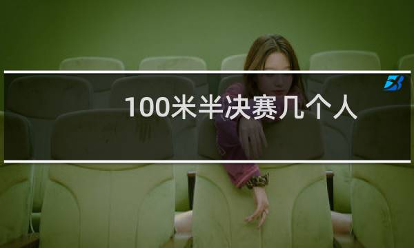 100米半决赛几个人图片