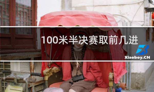 100米半决赛取前几进决赛图片