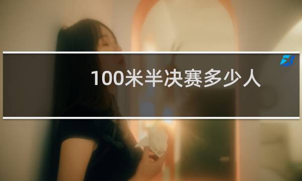 100米半决赛多少人图片