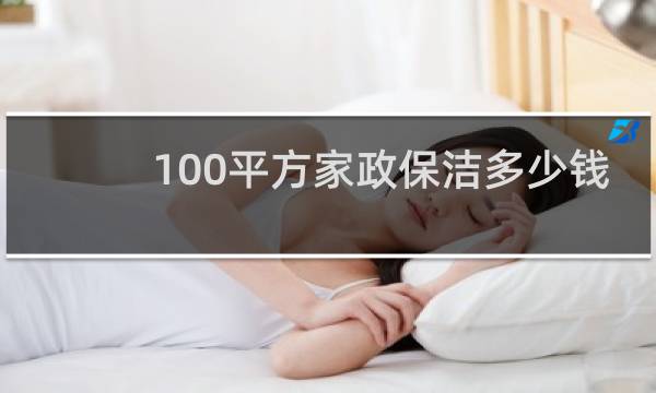 100平方家政保洁多少钱 - 一次性家政保洁多少钱