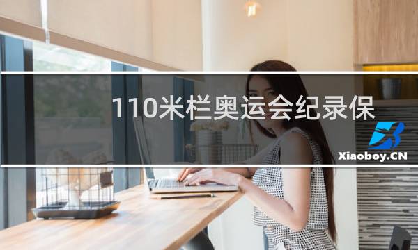 110米栏奥运会纪录保持者是谁图片