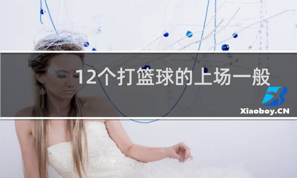 12个打篮球的上场一般几个人图片