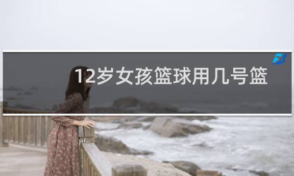 12岁女孩篮球用几号篮球图片