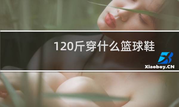 120斤穿什么篮球鞋图片