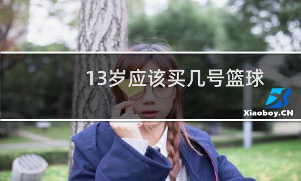 13岁应该买几号篮球图片