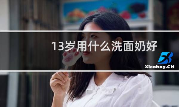 13岁用什么洗面奶好 - 13岁能用什么洗面奶