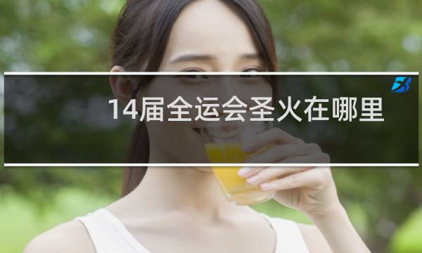 14届全运会圣火在哪里采集图片