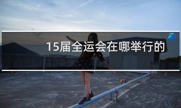 15届全运会在哪举行的图片