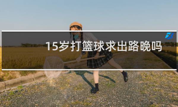 15岁打篮球求出路晚吗图片