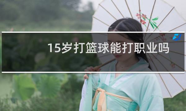 15岁打篮球能打职业吗图片