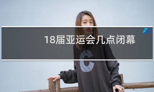 18届亚运会几点闭幕图片