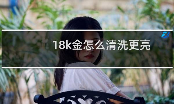 18k金怎么清洗更亮 - 18k金项链变黑怎样清洗
