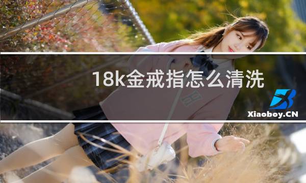 18k金戒指怎么清洗 - 18k金钻戒怎么清洗