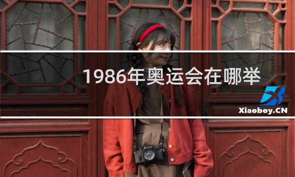 1986年奥运会在哪举行图片