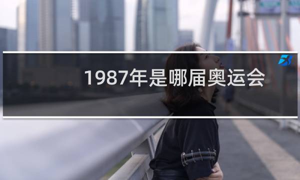 1987年是哪届奥运会图片