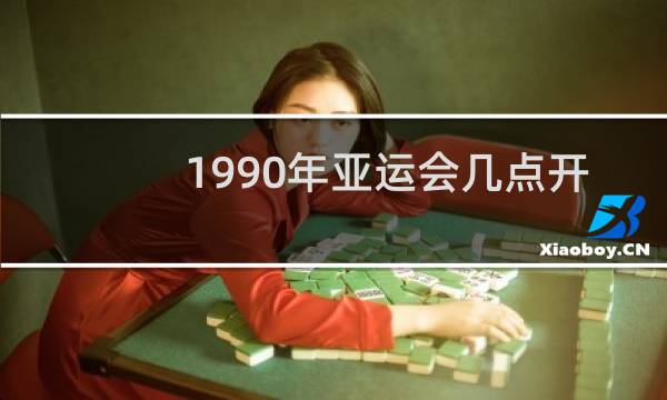 1990年亚运会几点开幕的图片