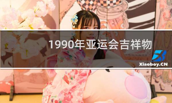 1990年亚运会吉祥物叫什么图片