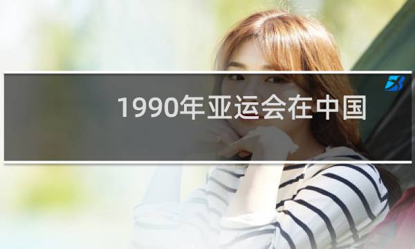 1990年亚运会在中国哪个城市举办的图片