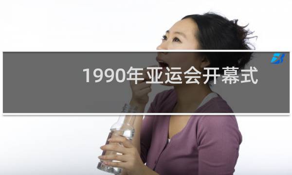 1990年亚运会开幕式是什么图片