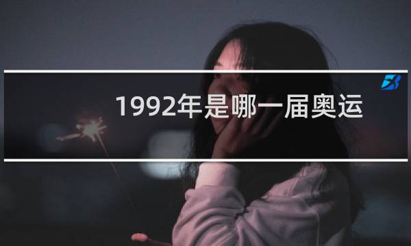 1992年是哪一届奥运会图片