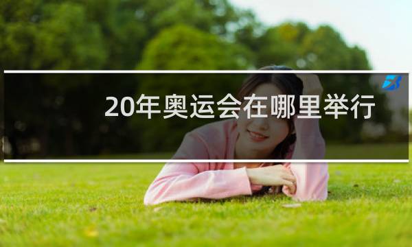 20年奥运会在哪里举行图片