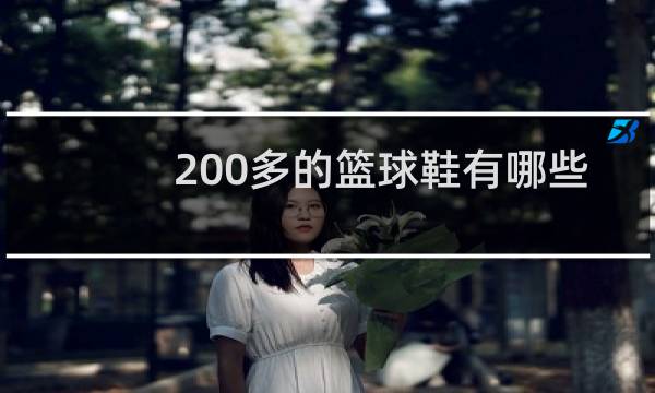 200多的篮球鞋有哪些比较好图片