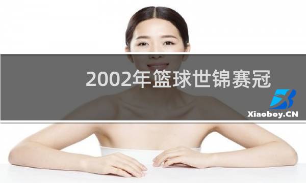 2002年篮球世锦赛冠军是谁图片