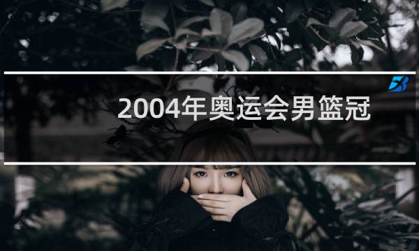 2004年奥运会男篮冠军是谁图片