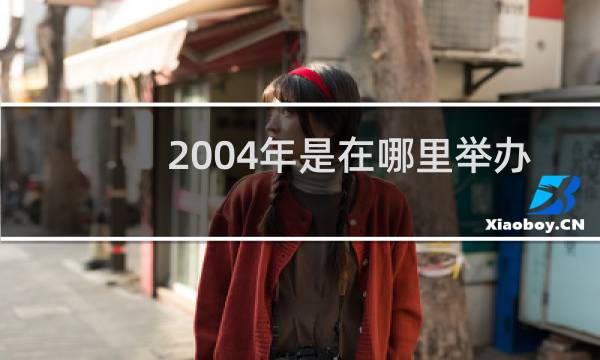 2004年是在哪里举办的奥运会图片