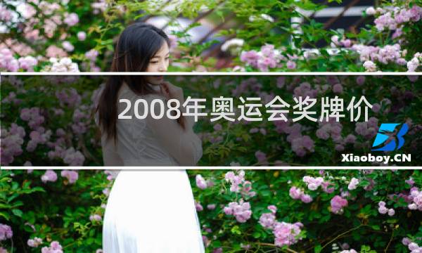 2008年奥运会奖牌价值多少钱图片