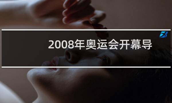 2008年奥运会开幕导演是谁图片