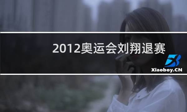2012奥运会刘翔退赛是哪一天图片