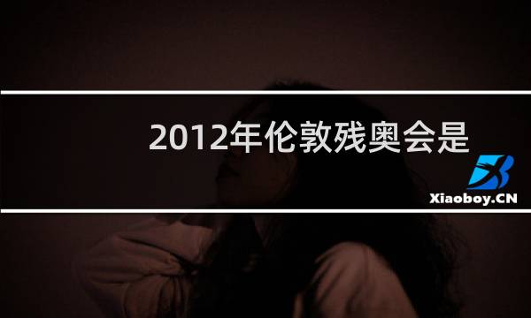 2012年伦敦残奥会是第几届残奥会图片