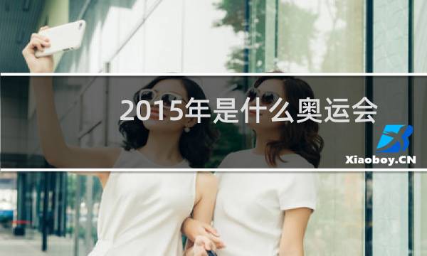 2015年是什么奥运会图片