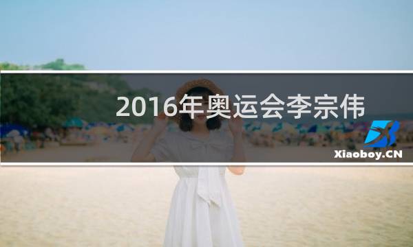 2016年奥运会李宗伟输给谁图片