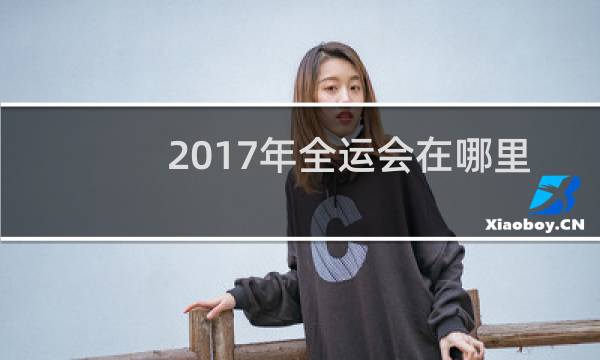 2017年全运会在哪里举行图片