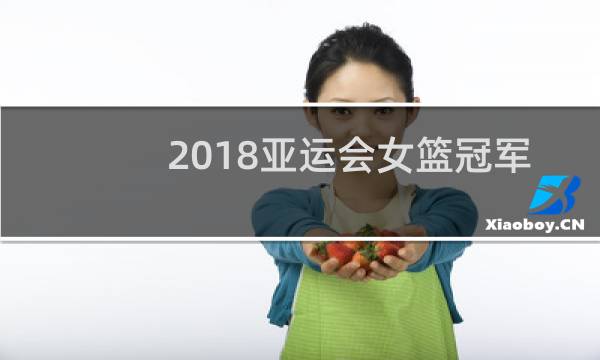 2018亚运会女篮冠军是谁图片