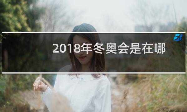 2018年冬奥会是在哪里举办的图片