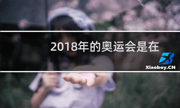 2018年的奥运会是在哪举行的图片